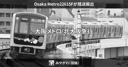 Osaka Metro22615Fが陸送搬出 – 4号車の5号車寄り